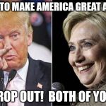 THIS ISN'T FUNNY ANYMORE!   | WANT TO MAKE AMERICA GREAT AGAIN? DROP OUT!  BOTH OF YOU! | image tagged in trump hillary,trump 2016,donald trump,hillary clinton,hillary,trump | made w/ Imgflip meme maker