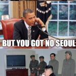 Oh, To Be Half Barak Rike You! | NO, KIM, YOU'RE NOT INVITED TO THE SUMMIT; WHY NOT?  IS IT MY DANCING?  I'VE BEEN  PRACTICING.  I GOT MOVES ! BUT YOU GOT NO SEOUL; MANY WILL DIE ! | image tagged in obama and kim jong in phone call | made w/ Imgflip meme maker