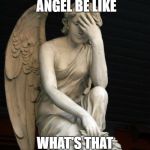 angel facepalm | MY GUARDIAN ANGEL BE LIKE; WHAT'S THAT IDIOT DONE NOW? | image tagged in angel facepalm | made w/ Imgflip meme maker