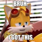 Scumbag Tails | BRUH, I GOT THIS. | image tagged in scumbag tails | made w/ Imgflip meme maker