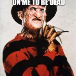 Freddy Krueger Silence | THEY COUNTED ON ME TO BE DEAD; THEY COUNTED WRONG | image tagged in freddy krueger silence | made w/ Imgflip meme maker
