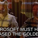 Beyond Ludicrous | MICROSOFT MUST HAVE RELEASED THE GOLDEN KEY | image tagged in spaceballs plaid,microsoft,golden key | made w/ Imgflip meme maker