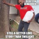 From Comment to Submit - these are the Memes of our Lives.. | OJ GETTIN' REMARRIED?? STILL A BETTER LOVE STORY THAN TWILIGHT | image tagged in netflix and chill,oj meme,oj and chill meme | made w/ Imgflip meme maker