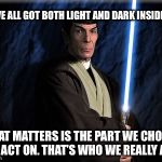The Jedi Vulcan of Hogwarts | WE’VE ALL GOT BOTH LIGHT AND DARK INSIDE US; WHAT MATTERS IS THE PART WE CHOOSE TO ACT ON. THAT’S WHO WE REALLY ARE | image tagged in vulcan jedi,harry potter,memes | made w/ Imgflip meme maker