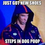 PHELPS FACE | JUST GOT NEW SHOES; STEPS IN DOG POOP | image tagged in phelps face | made w/ Imgflip meme maker