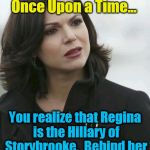 regina | When you watch the first season of Once Upon a Time... You realize that Regina is the Hillary of Storybrooke.  Behind her fair words is a sociopath who controls the press. | image tagged in regina | made w/ Imgflip meme maker