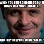 Hello, Clarice. | WHEN YOU TELL SOMEONE TO QUIET DOWN IN A MOVIE THEATER... AND THEY RESPOND WITH "EAT ME." | image tagged in hannibal,hannibal lecter,hannibal lecter silence of the lambs,movies | made w/ Imgflip meme maker