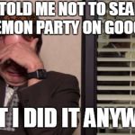 Lemon Party Search Regret | HE TOLD ME NOT TO SEARCH LEMON PARTY ON GOOGLE; BUT I DID IT ANYWAY | image tagged in epic regret | made w/ Imgflip meme maker