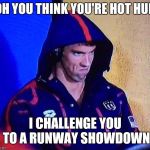 PHELPS FACE | OH YOU THINK YOU'RE HOT HUH; I CHALLENGE YOU TO A RUNWAY SHOWDOWN | image tagged in phelps face | made w/ Imgflip meme maker