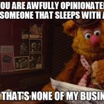 Fozzy the Bear | YOU ARE AWFULLY OPINIONATED FOR SOMEONE THAT SLEEPS WITH A PIG; BUT THAT'S NONE OF MY BUSINESS | image tagged in fozzy the bear | made w/ Imgflip meme maker