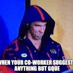 PHELPS FACE | WHEN YOUR CO-WORKER SUGGESTS ANYTHING BUT GQUE | image tagged in phelps face | made w/ Imgflip meme maker