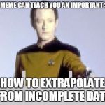 Fizz* fizz* buzz* | THIS MEME CAN TEACH YOU AN IMPORTANT SKILL; HOW TO EXTRAPOLATE FROM INCOMPLETE DATA | image tagged in star trek incomplete data,memes,star trek,star trek data,bad pun,try try again | made w/ Imgflip meme maker
