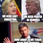 The difference | WE NEED PRAYER IN SCHOOLS; WE NEED LGBT EDUCATION; HOW ABOUT IF WE TEACH MATH AND SCIENCE? | image tagged in republicans,democrats,clinton,johnson,libertarians,trump | made w/ Imgflip meme maker