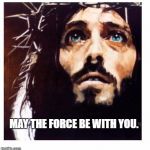 Blue-eyed Jesus | MAY THE FORCE BE WITH YOU. | image tagged in blue-eyed jesus | made w/ Imgflip meme maker