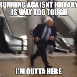 Bernie Sanders Running | RUNNING AGAISNT HILLARY IS WAY TOO TOUGH; I'M OUTTA HERE | image tagged in bernie sanders running | made w/ Imgflip meme maker