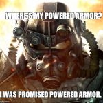 Brotherhood of Steel | WHERE'S MY POWERED ARMOR? I WAS PROMISED POWERED ARMOR. | image tagged in brotherhood of steel | made w/ Imgflip meme maker