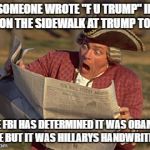 This should make the front page | SOMEONE WROTE "F U TRUMP" IN PEE ON THE SIDEWALK AT TRUMP TOWER; THE FBI HAS DETERMINED IT WAS OBAMAS PEE BUT IT WAS HILLARYS HANDWRITING | image tagged in man reading newspaper,hillary clinton 2016,hilarious | made w/ Imgflip meme maker