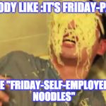 Filthy Frank with ramen noodles on his face. | EVERYBODY LIKE :IT'S FRIDAY-PAYDAY!"; & I'M LIKE "FRIDAY-SELF-EMPLOYED-RAMEN NOODLES" | image tagged in filthy frank with ramen noodles on his face | made w/ Imgflip meme maker