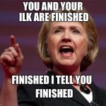 Angry Hillary ready for victorious, self righteous indignation. | YOU AND YOUR ILK ARE FINISHED; FINISHED I TELL YOU; FINISHED | image tagged in angry hillary,memes,hillary clinton | made w/ Imgflip meme maker