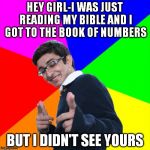 Subtle Pickup Liner | HEY GIRL-I WAS JUST READING MY BIBLE AND I GOT TO THE BOOK OF NUMBERS BUT I DIDN'T SEE YOURS | image tagged in memes,subtle pickup liner | made w/ Imgflip meme maker