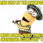 Golf menion | I LIKE GOLF AT THE OLYMPICS; BUT I MUST ADMIT, EVERY TIME I HEAR "MEN'S INDIVIDUAL STOKE PLAY" I GIGGLE. | image tagged in golf menion | made w/ Imgflip meme maker