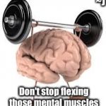 Brain | ~J; Don't stop flexing those mental muscles | image tagged in brain,memes,mental health,healthcare | made w/ Imgflip meme maker