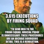 Happy birthday Fidel | HAPPY 90TH BIRTHDAY "TO SEND MEN TO THE FIRING SQUAD, JUDICIAL PROOF IS UNNECESSARY. THESE PROCEDURES ARE AN ARCHAIC BOURGEOIS DETAIL. THIS  | image tagged in fidel castro,memes | made w/ Imgflip meme maker