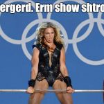 Another case of performance enhancing drugs shows up at Rio. | Ermergerd. Erm show shtrong. | image tagged in beyonce,funny meme | made w/ Imgflip meme maker
