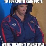 Phelpsface | WHEN YOU'VE WON 20 GOLD MEDALS AND STILL HAVE TO BUNK WITH RYAN LOCTE; WHILE THE MEN'S BASKETBALL TEAM GETS THEIR OWN CRUISE SHIP | image tagged in phelpsface | made w/ Imgflip meme maker