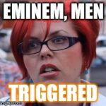 Feminisim nowadays | EMINEM, MEN; TRIGGERED | image tagged in triggered | made w/ Imgflip meme maker