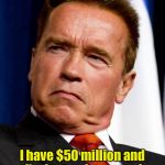 Arnold Schwarzenegger | Having more money doesn't make you happier; I have $50 million and I'm just as happy as I was when I had $48 million | image tagged in arnold schwarzenegger | made w/ Imgflip meme maker