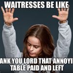 Jesus I hope these mean people don't turn into campers | WAITRESSES BE LIKE; THANK YOU LORD THAT ANNOYING TABLE PAID AND LEFT | image tagged in amen,restaurant,memes | made w/ Imgflip meme maker