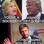 Choose your Pathology | YOU'RE A PSYCHOPATH! YOU'RE A SOCIOPATH! I TOTALLY AGREE WITH BOTH OF YOU | image tagged in trump,johnon,clinton,sociopath,psychopath | made w/ Imgflip meme maker