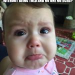 upset child | HEY KIDS, REMEMBER THAT FEELING YOU GOT WHEN YOU CLEANED YOUR ROOM WITHOUT BEING TOLD AND NO ONE NOTICED? THAT'S WHAT ADULTHOOD IS LIKE. GET OVER IT. | image tagged in upset child | made w/ Imgflip meme maker