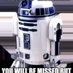 r2-d2 | KENNY BAKER; YOU WILL BE MISSED
BUT NEVER FORGOTTEN | image tagged in r2-d2 | made w/ Imgflip meme maker