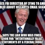 Bill Clinton | ACCUSES FBI DIRECTOR OF LYING TO AMERICAN PUBLIC ABOUT HILLARY'S EMAIL SCANDAL; SAYS THE LIAR WHO WAS FINED $90K FOR "INTENTIONALLY FALSE" STATEMENTS BY A FEDERAL JUDGE | image tagged in bill clinton | made w/ Imgflip meme maker