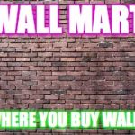 Wall-mart plz up vote this and comment to help me improve | WALL MART; WHERE YOU BUY WALLS | image tagged in walls,walmart,brick,lol | made w/ Imgflip meme maker