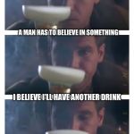 Bad Pun Deckard | A MAN HAS TO BELIEVE IN SOMETHING; I BELIEVE I'LL HAVE ANOTHER DRINK | image tagged in bad pun deckard,memes,blade runner | made w/ Imgflip meme maker