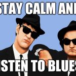 The Blues Brothers Stay Calm meme | STAY CALM AND; LISTEN TO BLUES. | image tagged in the blues brothers hi-rez | made w/ Imgflip meme maker