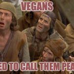 Vegans | VEGANS; WE USED TO CALL THEM PEASANTS | image tagged in monty python peasants,vegans,funny memes | made w/ Imgflip meme maker