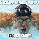 Michael phelps! Enough said ,the picture says it all | MICHAEL  FREAKIN PHELPS; ENOUGH SAID!!! | image tagged in michael phelps | made w/ Imgflip meme maker