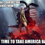 george washington | LIBERAL CORRUPTION ENDS NOW; IT'S TIME TO TAKE AMERICA BACK | image tagged in george washington | made w/ Imgflip meme maker