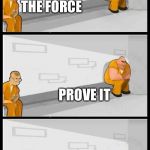 May the force be with you | I HAVE THE FORCE; PROVE IT | image tagged in prisoners alternate,star wars | made w/ Imgflip meme maker