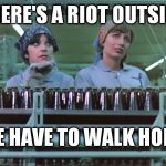 Milwaukee Burning | THERE'S A RIOT OUTSIDE; WE HAVE TO WALK HOME | image tagged in laverne and shirley,dank memes,milwaukee riot,wisconsin,blacklivesmatter,i need feminism because | made w/ Imgflip meme maker