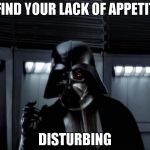 I can't even sleep | I FIND YOUR LACK OF APPETITE; DISTURBING | image tagged in disturbing,appetite,vader,memes | made w/ Imgflip meme maker