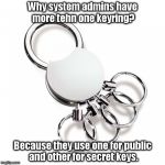 Why system admins should have multiple keyrings. | Why system admins have more tehn one keyring? Because they use one for public and other for secret keys. | image tagged in systemadmin,sysadmin,keys,public,secret,privacy | made w/ Imgflip meme maker