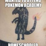 Pokemon Wannabe | WANTED TO ATTEND POKEMON ACADEMY; HOMESCHOOLED | image tagged in pokemon wannabe,memes,pokemon,pokemon go,charmander | made w/ Imgflip meme maker