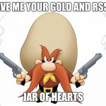 Yosemite Sam | GIVE ME YOUR GOLD AND RSS!! JAR OF HEARTS | image tagged in yosemite sam | made w/ Imgflip meme maker