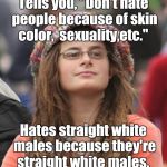 atp80.jpg  | Tells you, "Don't hate people because of skin color,  sexuality,etc."; Hates straight white males because they're straight white males. | image tagged in atp80jpg | made w/ Imgflip meme maker