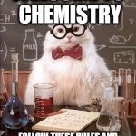 Chemistry Cat | WELCOME TO CHEMISTRY; FOLLOW THESE RULES AND EVERYTHING WILL BE PURRFECT | image tagged in chemistry cat | made w/ Imgflip meme maker